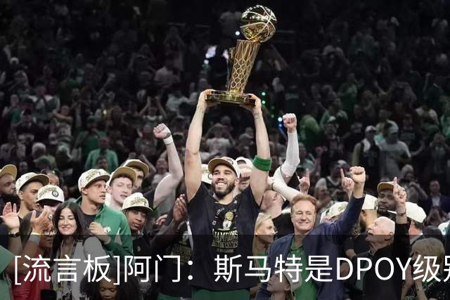 [流言板]阿门：斯马特是DPOY级别的防守人，一直教我比赛诀窍